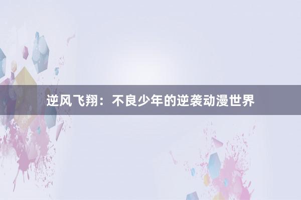 逆风飞翔：不良少年的逆袭动漫世界