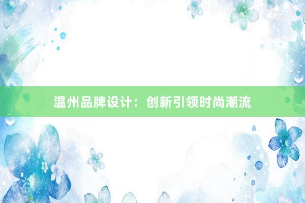 温州品牌设计：创新引领时尚潮流