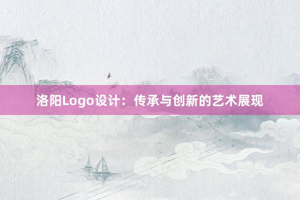 洛阳Logo设计：传承与创新的艺术展现